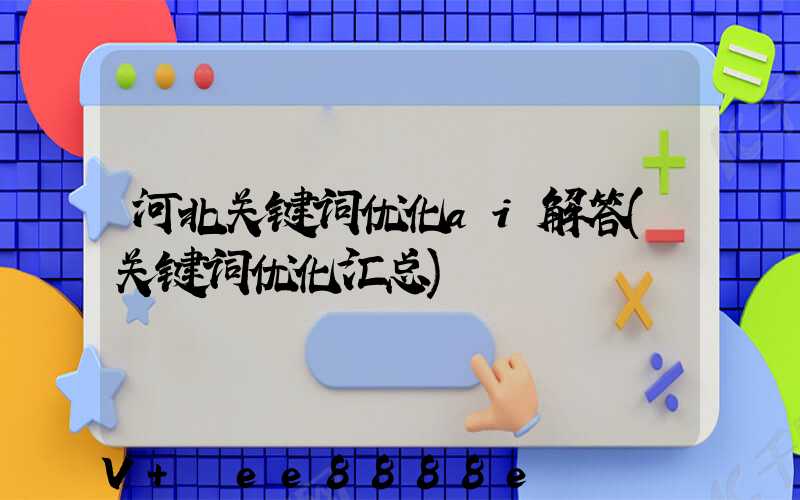 河北关键词优化ai解答(关键词优化汇总)