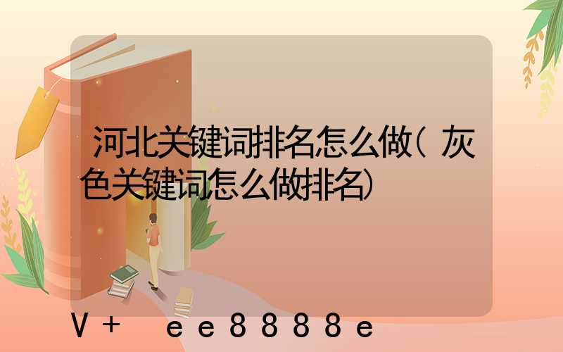 河北关键词排名怎么做(灰色关键词怎么做排名)