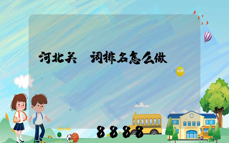河北关键词排名怎么做