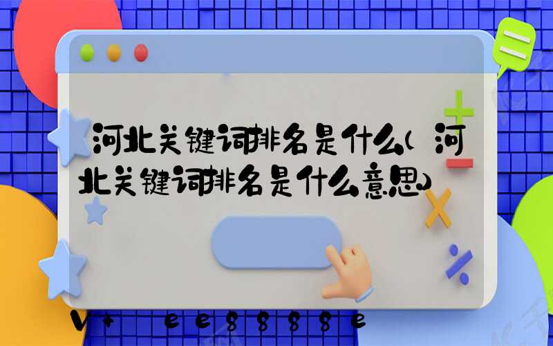 河北关键词排名是什么(河北关键词排名是什么意思)