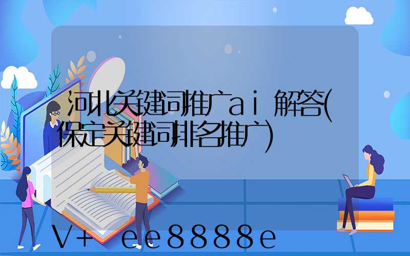 河北关键词推广ai解答(保定关键词排名推广)