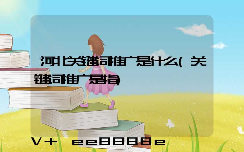 河北关键词推广是什么(关键词推广是指)