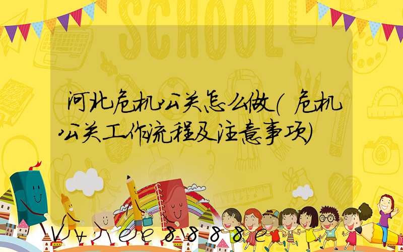 河北危机公关怎么做(危机公关工作流程及注意事项)