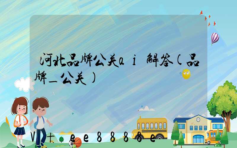 河北品牌公关ai解答(品牌_公关)