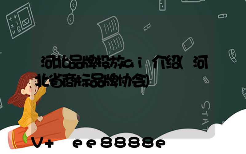 河北品牌投放ai介绍(河北省商标品牌协会)