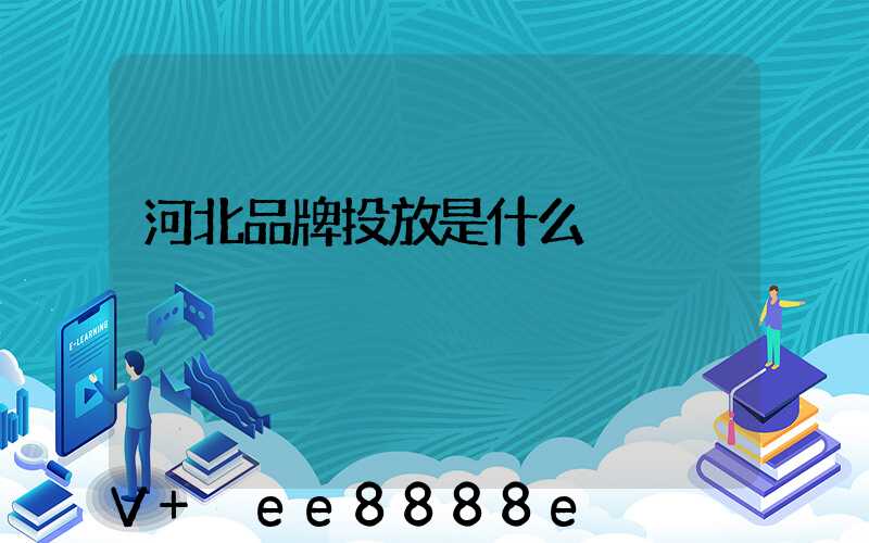 河北品牌投放是什么
