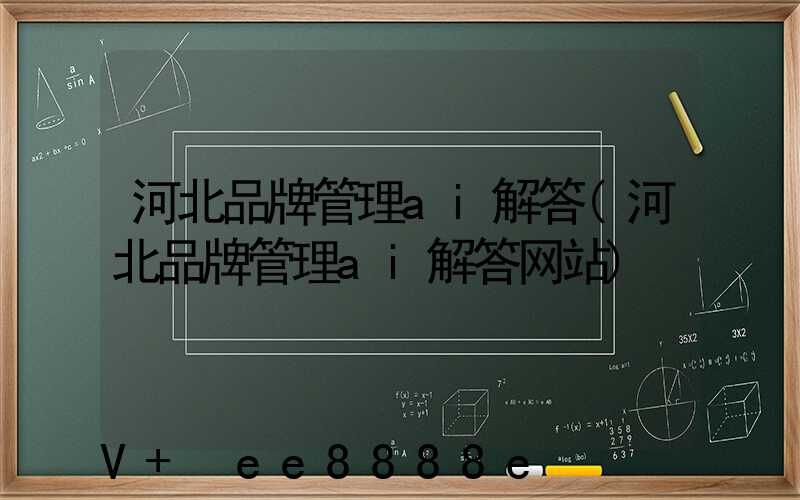 河北品牌管理ai解答(河北品牌管理ai解答网站)