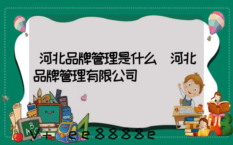 河北品牌管理是什么(河北品牌管理有限公司)