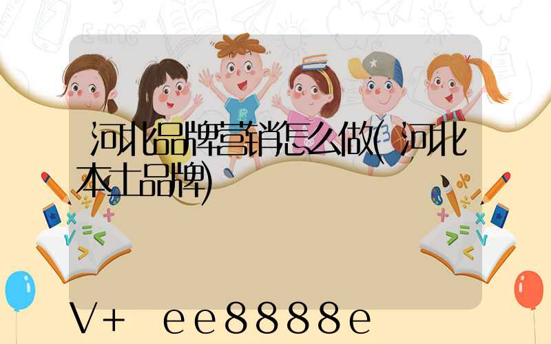 河北品牌营销怎么做(河北本土品牌)