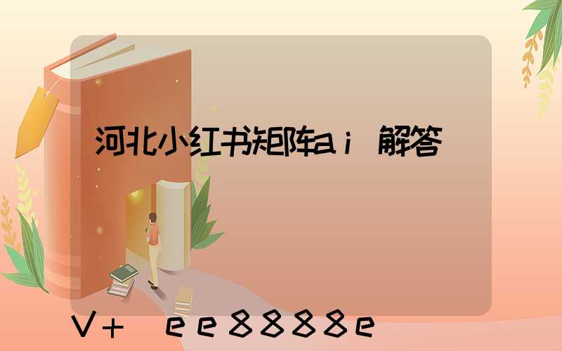 河北小红书矩阵ai解答