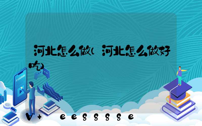 河北怎么做(河北怎么做好吃)