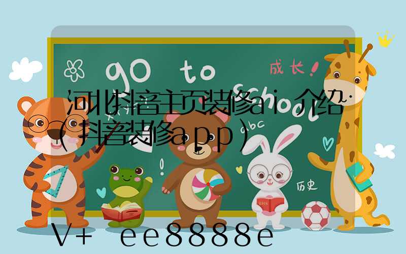 河北抖音主页装修ai介绍(抖音装修app)