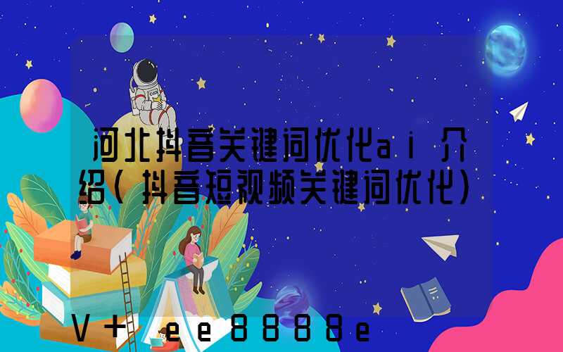 河北抖音关键词优化ai介绍(抖音短视频关键词优化)