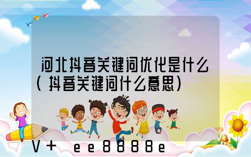 河北抖音关键词优化是什么(抖音关键词什么意思)