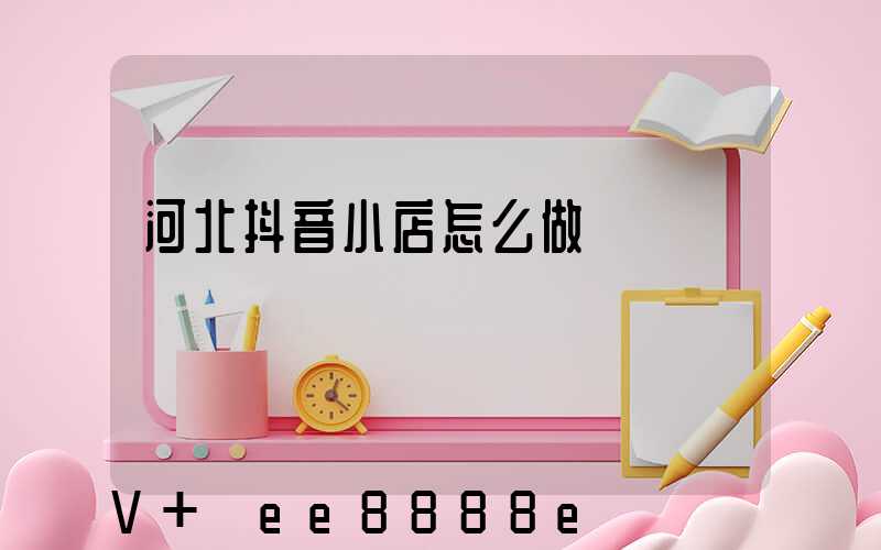 河北抖音小店怎么做
