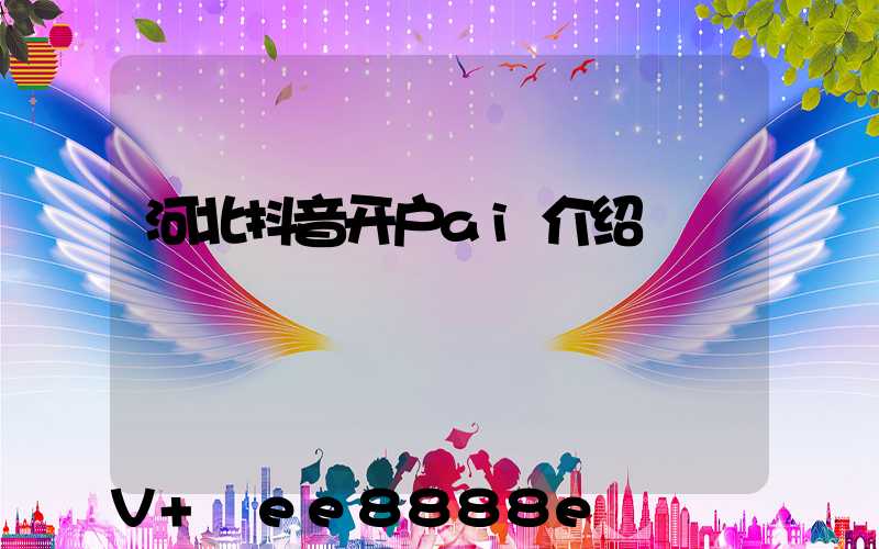 河北抖音开户ai介绍