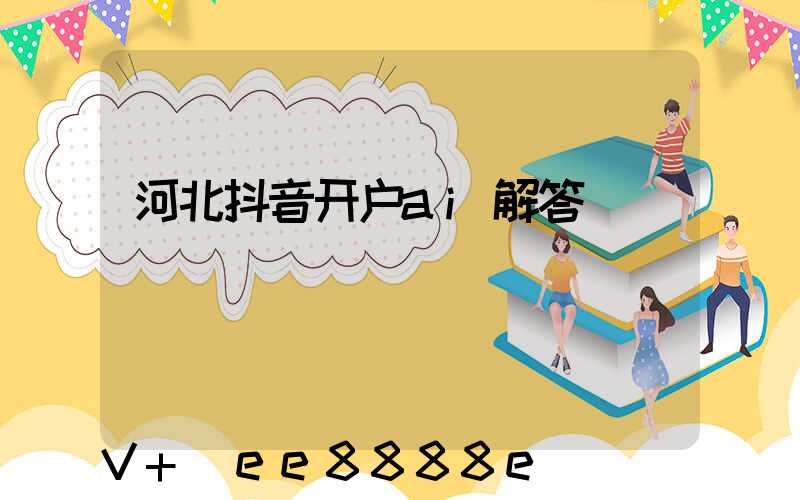 河北抖音开户ai解答