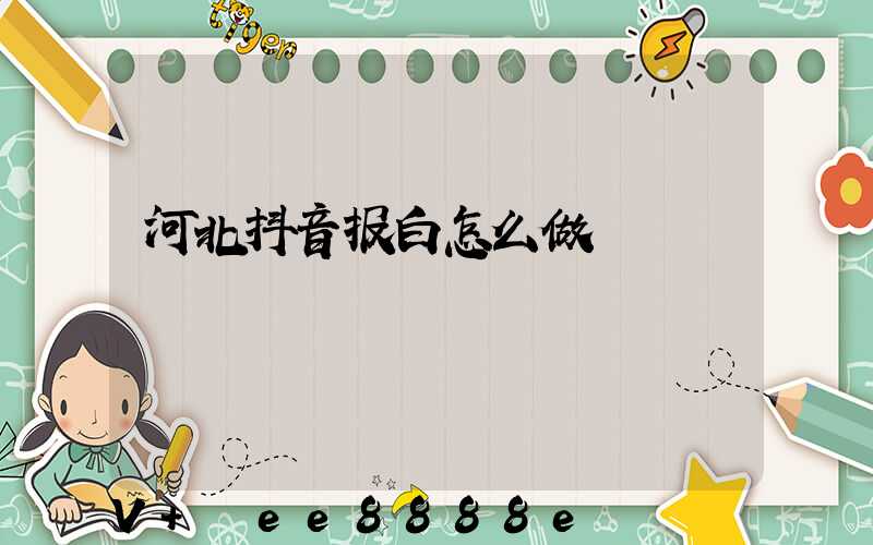 河北抖音报白怎么做