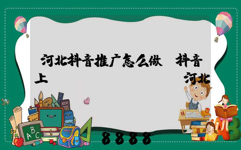 河北抖音推广怎么做(抖音上welcome_to河北)