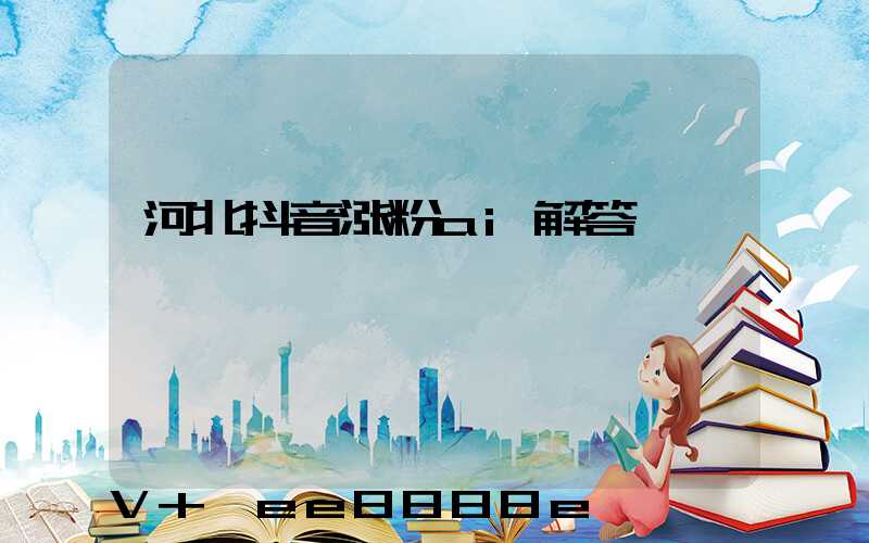 河北抖音涨粉ai解答