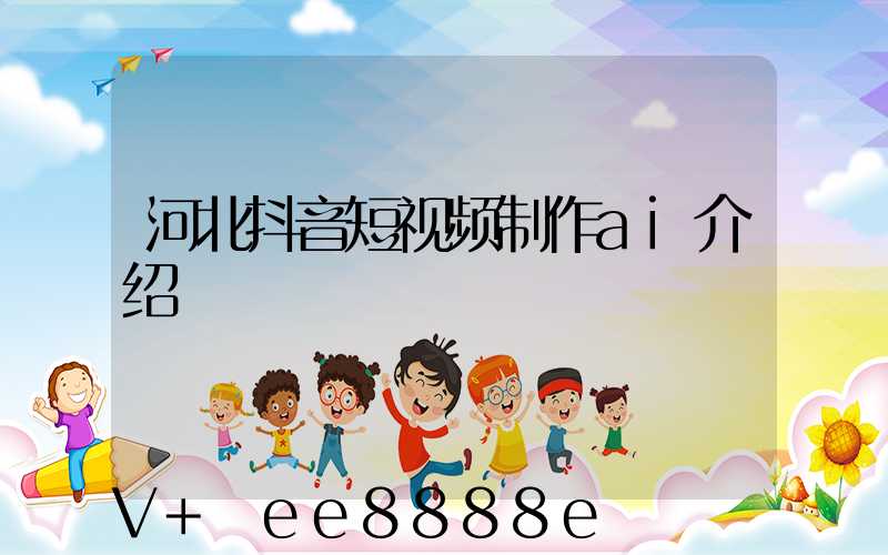 河北抖音短视频制作ai介绍
