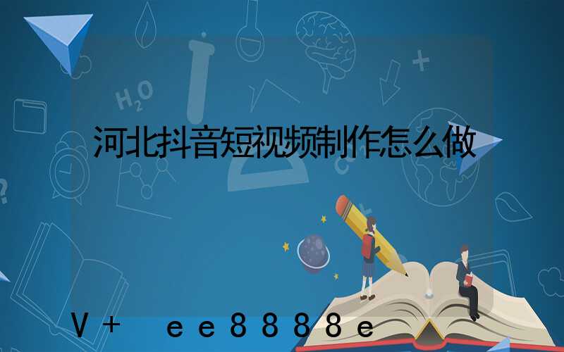 河北抖音短视频制作怎么做