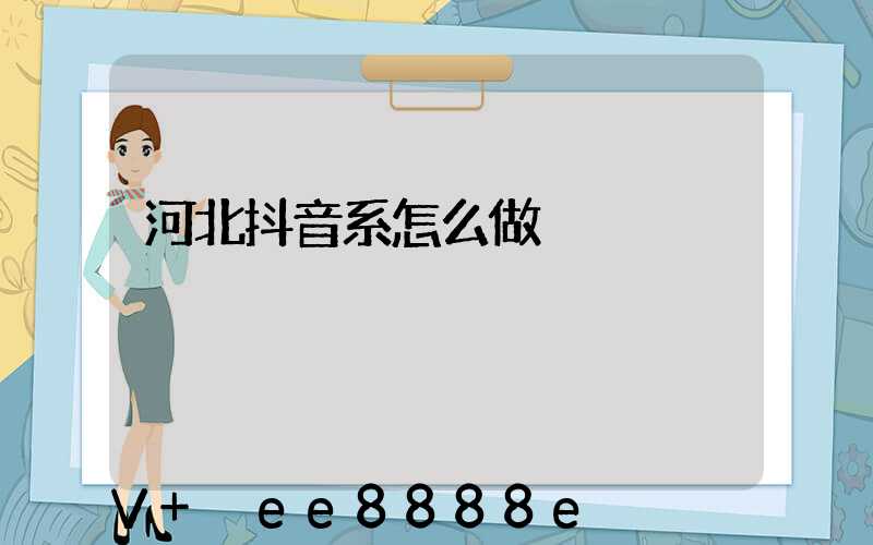 河北抖音系怎么做
