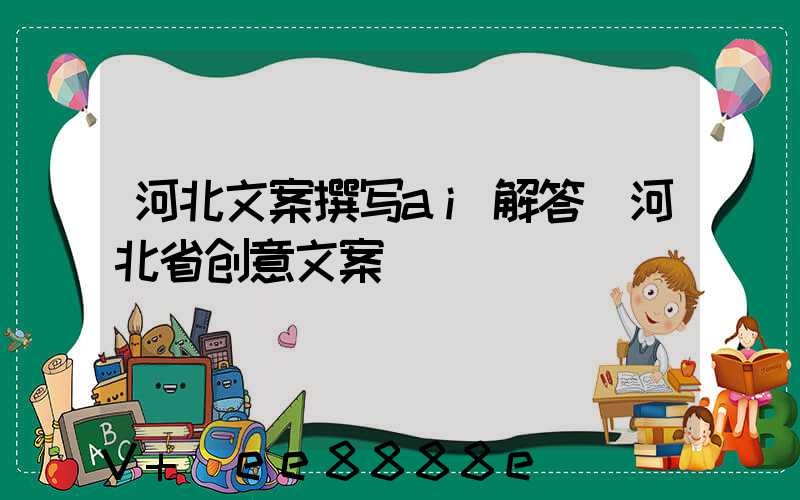 河北文案撰写ai解答(河北省创意文案)