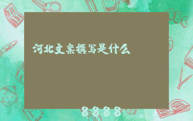 河北文案撰写是什么