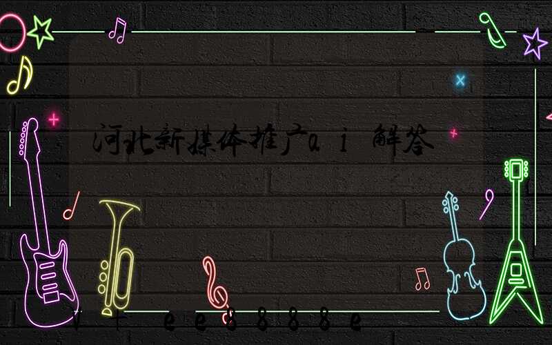 河北新媒体推广ai解答