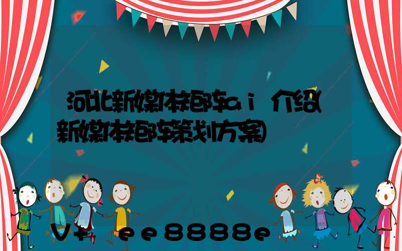 河北新媒体矩阵ai介绍(新媒体矩阵策划方案)