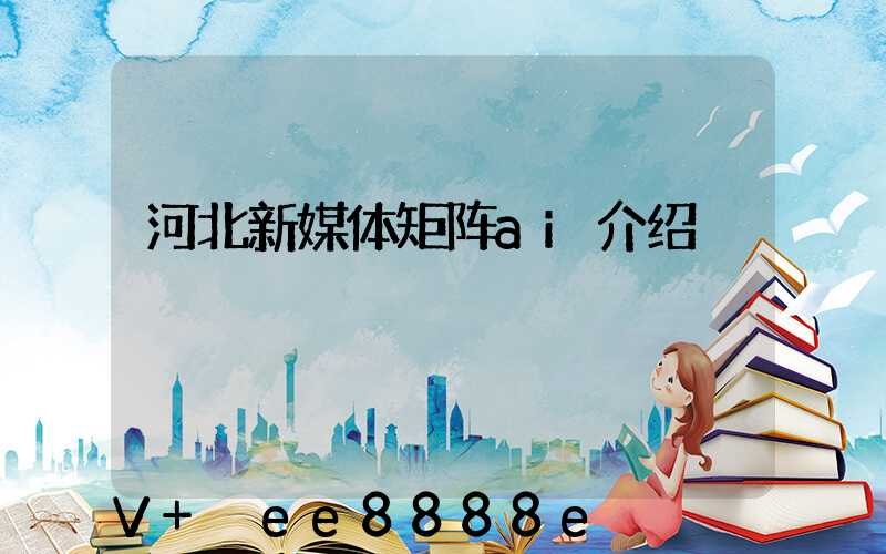 河北新媒体矩阵ai介绍