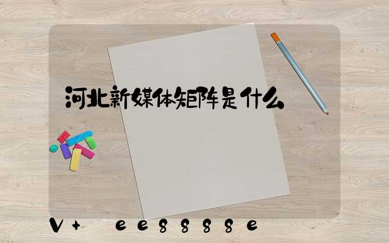 河北新媒体矩阵是什么