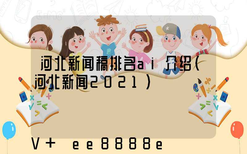 河北新闻稿排名ai介绍(河北新闻2021)