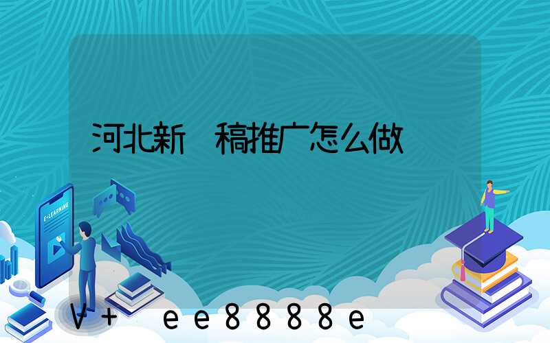 河北新闻稿推广怎么做