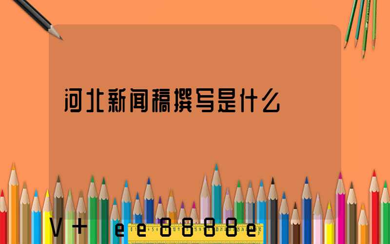 河北新闻稿撰写是什么