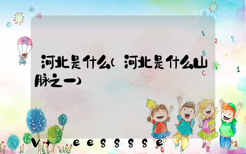 河北是什么(河北是什么山脉之一)