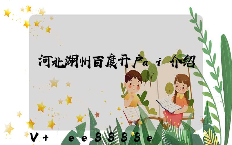 河北湖州百度开户ai介绍
