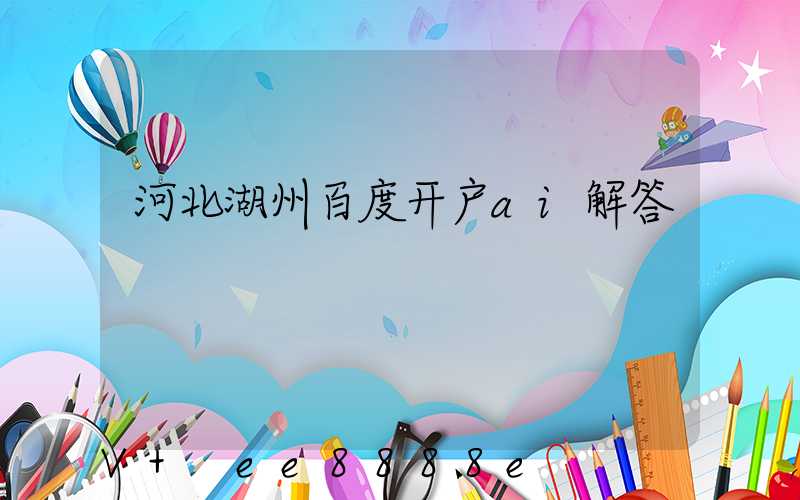 河北湖州百度开户ai解答
