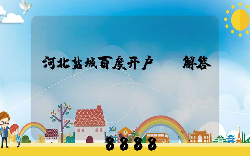 河北盐城百度开户ai解答