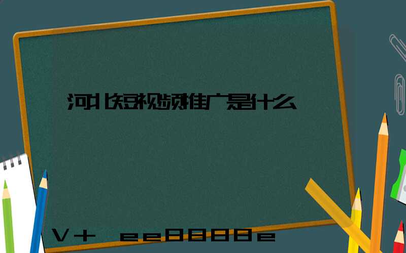 河北短视频推广是什么