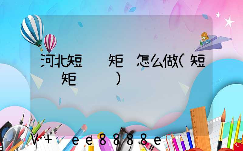 河北短视频矩阵怎么做(短视频矩阵设计)