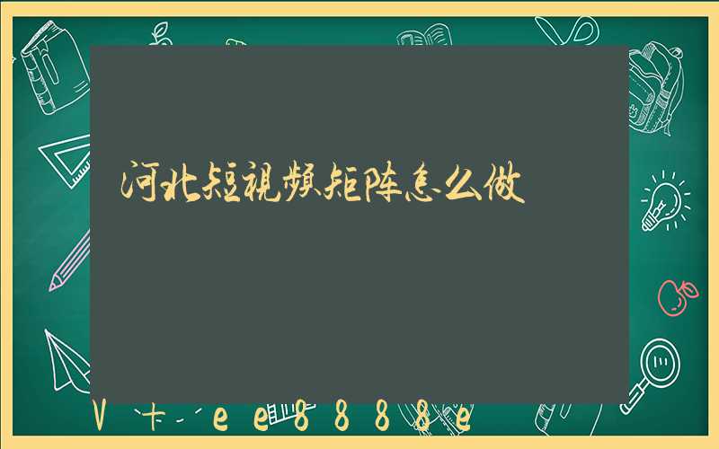 河北短视频矩阵怎么做