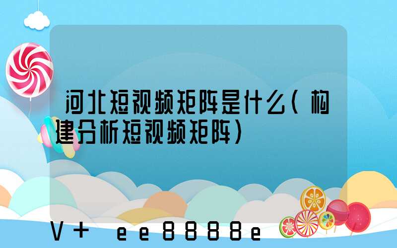 河北短视频矩阵是什么(构建分析短视频矩阵)