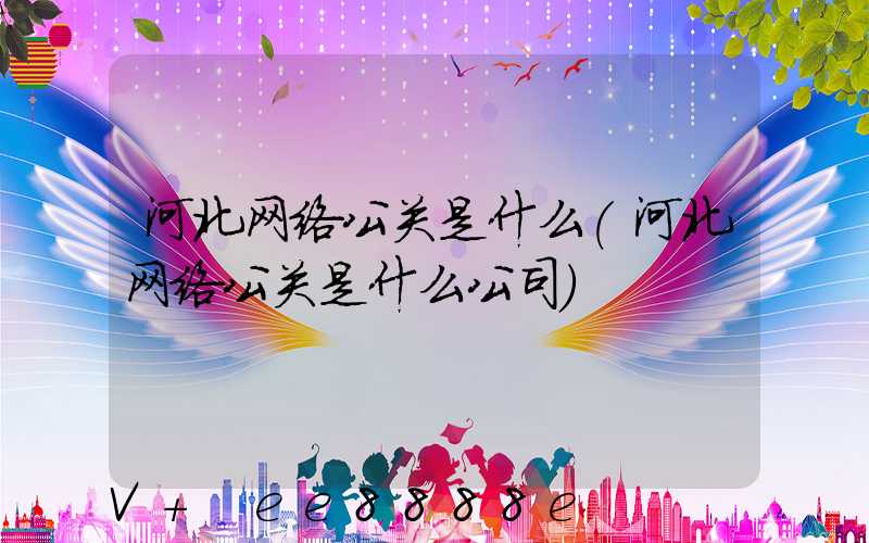 河北网络公关是什么(河北网络公关是什么公司)