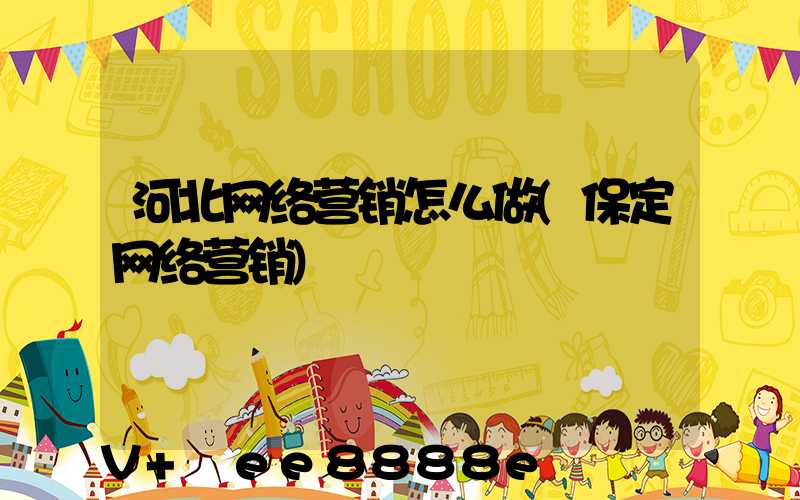 河北网络营销怎么做(保定网络营销)