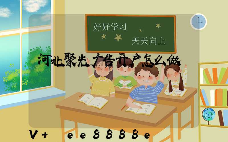 河北聚光广告开户怎么做