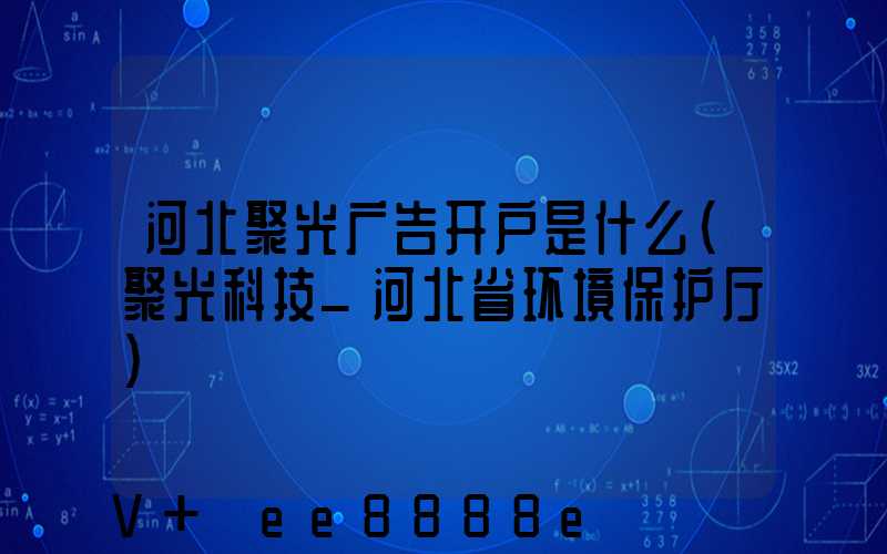 河北聚光广告开户是什么(聚光科技_河北省环境保护厅)