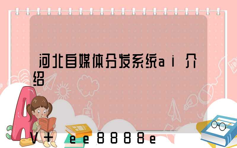 河北自媒体分发系统ai介绍