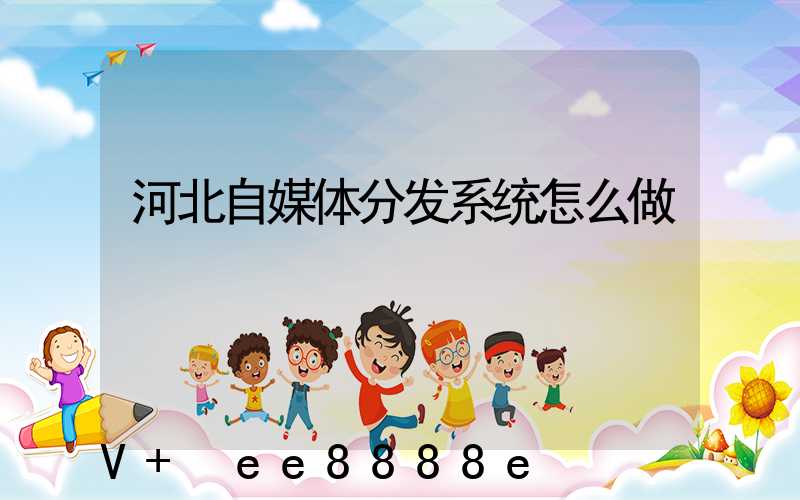 河北自媒体分发系统怎么做